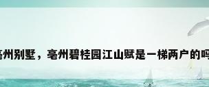 亳州别墅，亳州碧桂园江山赋是一梯两户的吗？