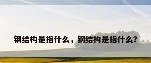 钢结构是指什么，钢结构是指什么？