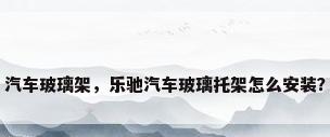 汽车玻璃架，乐驰汽车玻璃托架怎么安装？