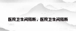 医院卫生间隔断，医院卫生间隔断