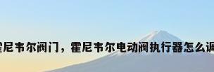霍尼韦尔阀门，霍尼韦尔电动阀执行器怎么调？
