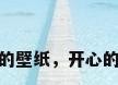 开心的壁纸，开心的壁纸