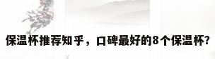 保温杯推荐知乎，口碑最好的8个保温杯？