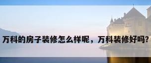 万科的房子装修怎么样呢，万科装修好吗？
