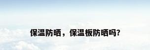 保温防晒，保温板防晒吗？