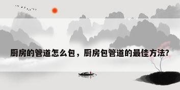 厨房的管道怎么包，厨房包管道的最佳方法？