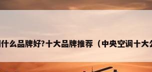 中央空调什么品牌好?十大品牌推荐（中央空调十大公认品牌）