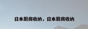 日本厨房收纳，日本厨房收纳
