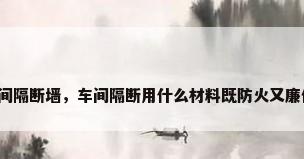 车间隔断墙，车间隔断用什么材料既防火又廉价？