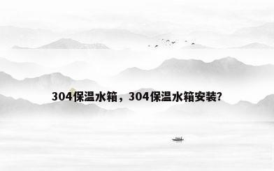 304保温水箱，304保温水箱安装？