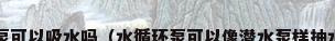 循环泵可以吸水吗（水循环泵可以像潜水泵样抽水吗?）