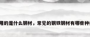常用的是什么钢材，常见的钢铁钢材有哪些种类？