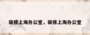 装修上海办公室，装修上海办公室