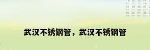武汉不锈钢管，武汉不锈钢管