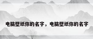 电脑壁纸你的名字，电脑壁纸你的名字