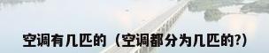 空调有几匹的（空调都分为几匹的?）