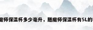 膳魔师保温杯多少毫升，膳魔师保温杯有5L的吗？