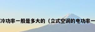柜式空调制冷功率一般是多大的（立式空调的电功率一般是多少?）