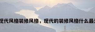 房子现代风格装修风格，现代的装修风格什么最流行？