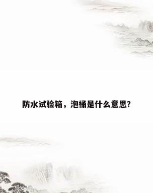 防水试验箱，泡桶是什么意思？