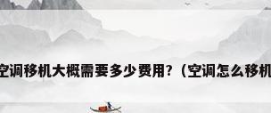 空调移机大概需要多少费用?（空调怎么移机）