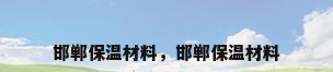 邯郸保温材料，邯郸保温材料