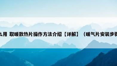 取暖散热片怎么用 取暖散热片操作方法介绍【详解】（暖气片安装步骤暖气片安装注意事项）