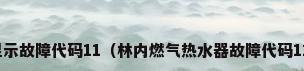 林内热水器显示故障代码11（林内燃气热水器故障代码11是什么意思）
