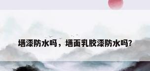 墙漆防水吗，墙面乳胶漆防水吗？