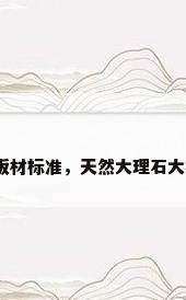 天然大理石板材标准，天然大理石大板标准尺寸？