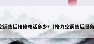 格力空调售后维修电话多少?（格力空调售后服务号码）