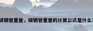 碳钢管重量，碳钢管重量的计算公式是什么？