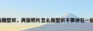 两图壁纸，两张照片怎么做壁纸不要拼在一起？