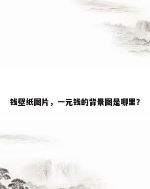 钱壁纸图片，一元钱的背景图是哪里？