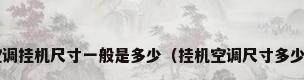空调挂机尺寸一般是多少（挂机空调尺寸多少?）