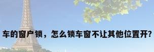 车的窗户锁，怎么锁车窗不让其他位置开？