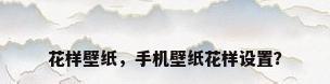 花样壁纸，手机壁纸花样设置？