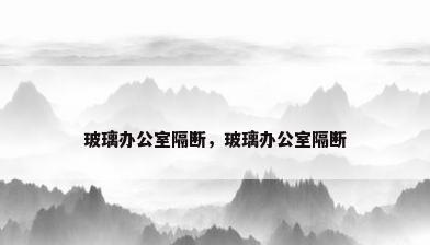 玻璃办公室隔断，玻璃办公室隔断