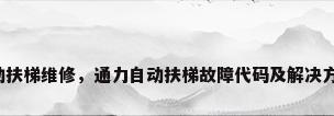 自动扶梯维修，通力自动扶梯故障代码及解决方案？