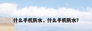 什么手机防水，什么手机防水？