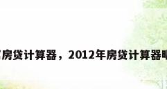 公寓房贷计算器，2012年房贷计算器明细？