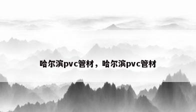 哈尔滨pvc管材，哈尔滨pvc管材