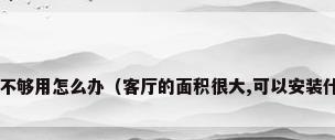 客厅太大空调不够用怎么办（客厅的面积很大,可以安装什么样的空调?）