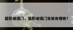 圆形玻璃门，弧形玻璃门安装有哪些？