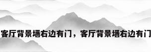 客厅背景墙右边有门，客厅背景墙右边有门
