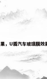玻璃膜效果，U盾汽车玻璃膜效果怎么样？