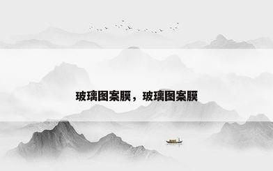 玻璃图案膜，玻璃图案膜