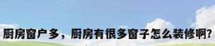厨房窗户多，厨房有很多窗子怎么装修啊？