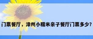门票餐厅，漳州小糯米亲子餐厅门票多少？