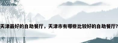 天津最好的自助餐厅，天津市有哪些比较好的自助餐厅？
